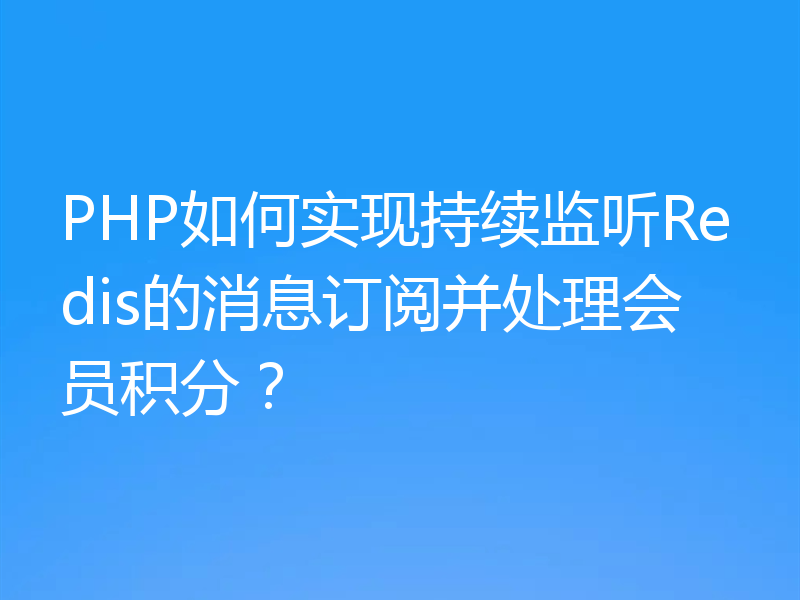 PHP如何实现持续监听Redis的消息订阅并处理会员积分？