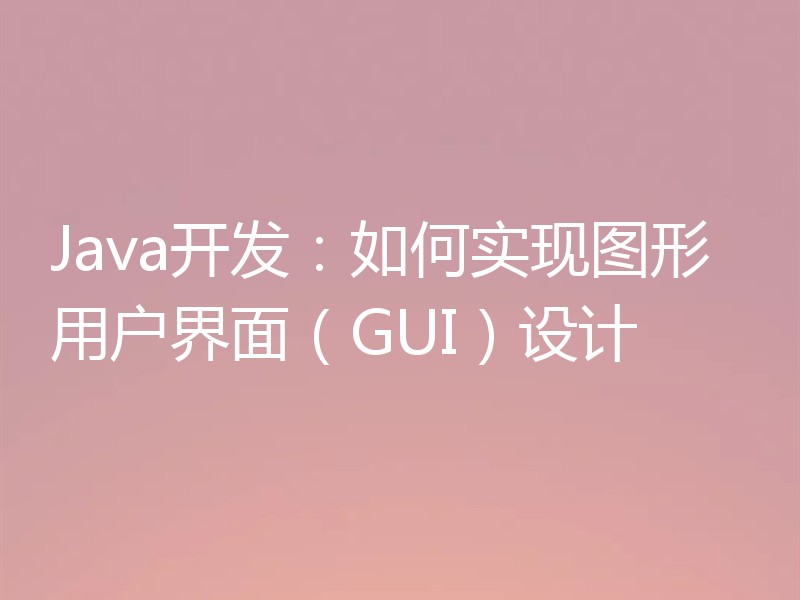 Java开发：如何实现图形用户界面（GUI）设计