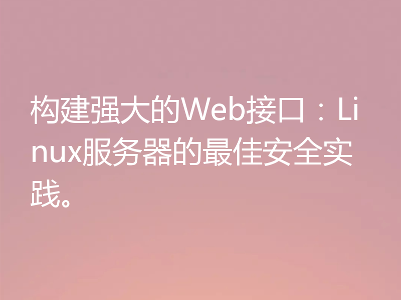 构建强大的Web接口：Linux服务器的最佳安全实践。