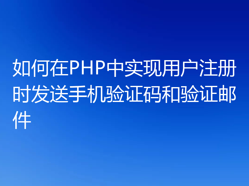 如何在PHP中实现用户注册时发送手机验证码和验证邮件