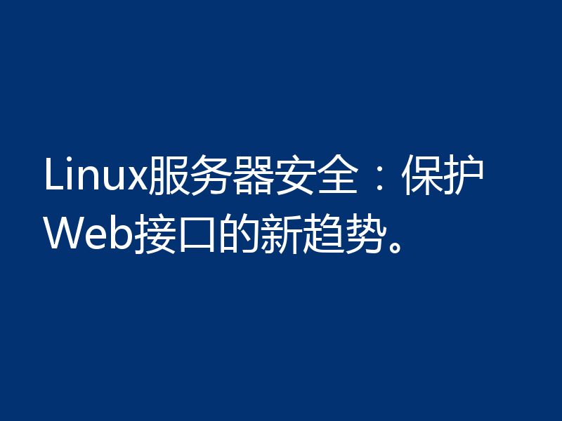 Linux服务器安全：保护Web接口的新趋势。
