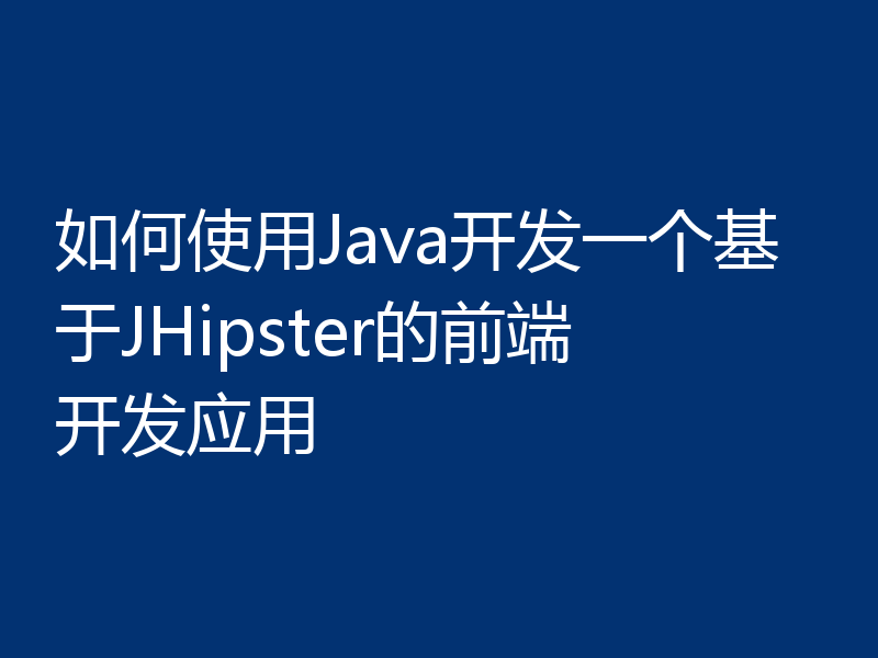 如何使用Java开发一个基于JHipster的前端开发应用