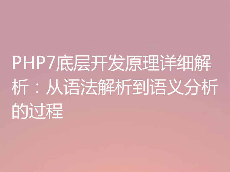 PHP7底层开发原理详细解析：从语法解析到语义分析的过程