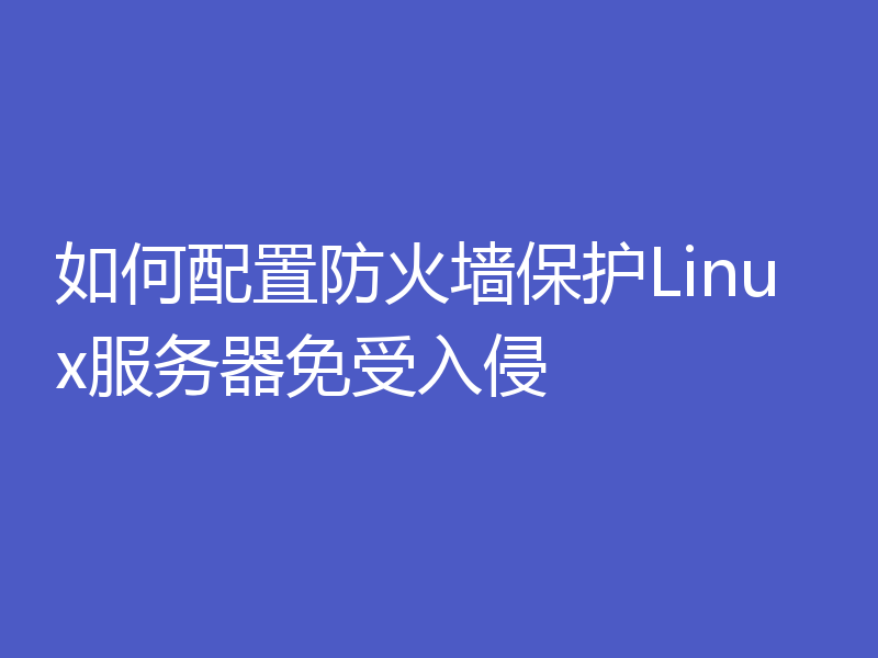 如何配置防火墙保护Linux服务器免受入侵