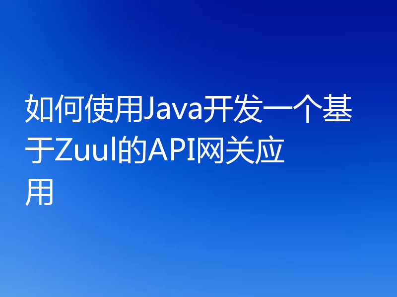 如何使用Java开发一个基于Zuul的API网关应用