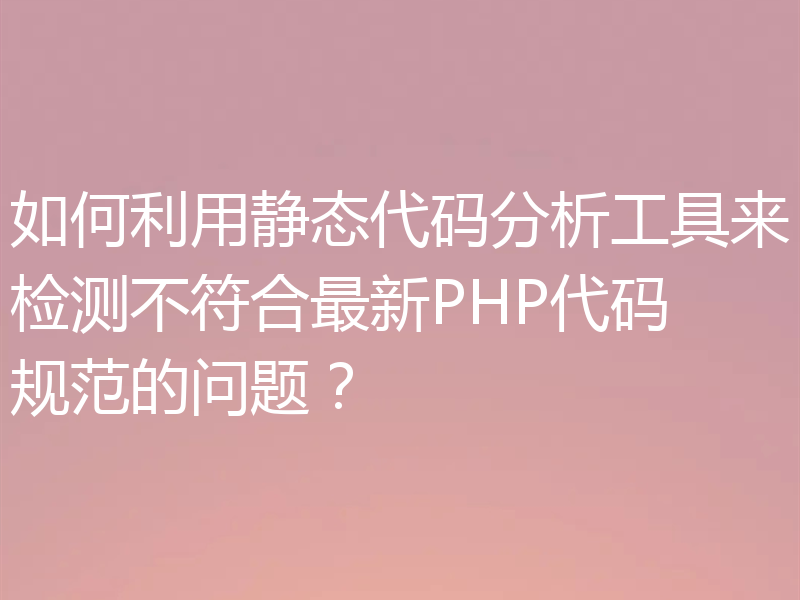 如何利用静态代码分析工具来检测不符合最新PHP代码规范的问题？