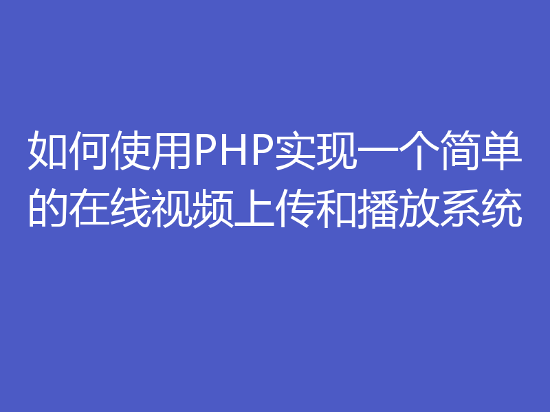 如何使用PHP实现一个简单的在线视频上传和播放系统