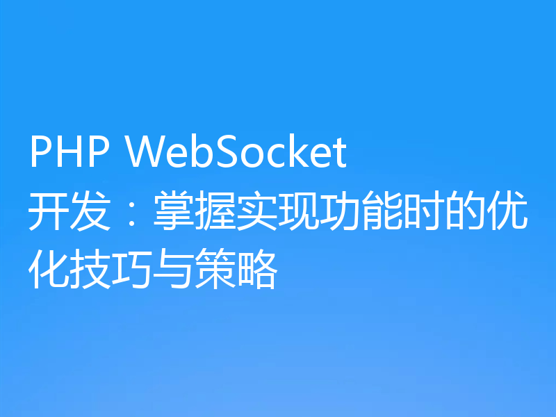 PHP WebSocket开发：掌握实现功能时的优化技巧与策略