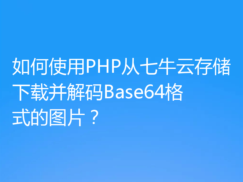 如何使用PHP从七牛云存储下载并解码Base64格式的图片？