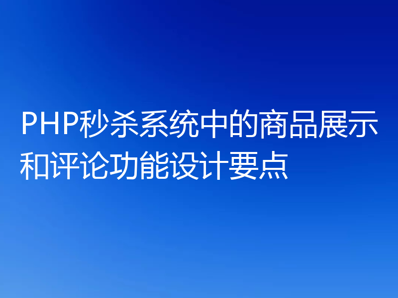 PHP秒杀系统中的商品展示和评论功能设计要点