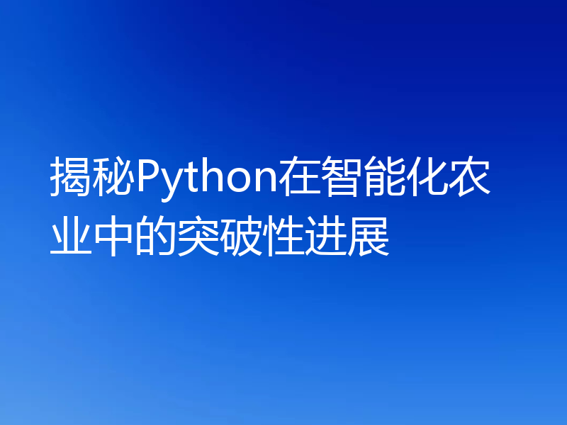 揭秘Python在智能化农业中的突破性进展
