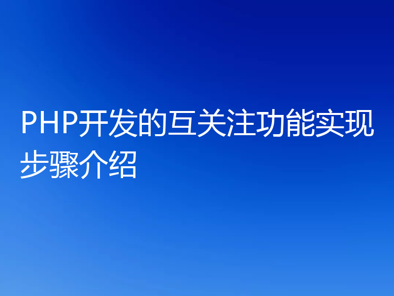 PHP开发的互关注功能实现步骤介绍