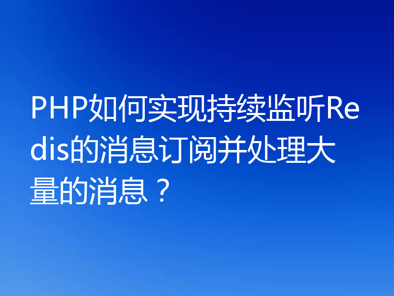 PHP如何实现持续监听Redis的消息订阅并处理大量的消息？
