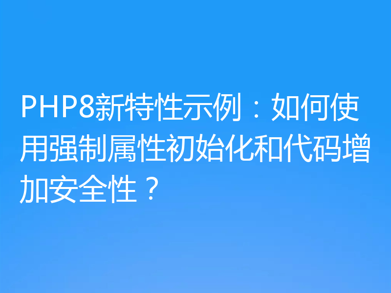 PHP8新特性示例：如何使用强制属性初始化和代码增加安全性？