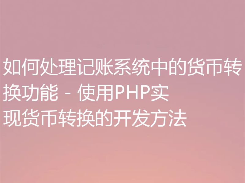 如何处理记账系统中的货币转换功能 - 使用PHP实现货币转换的开发方法
