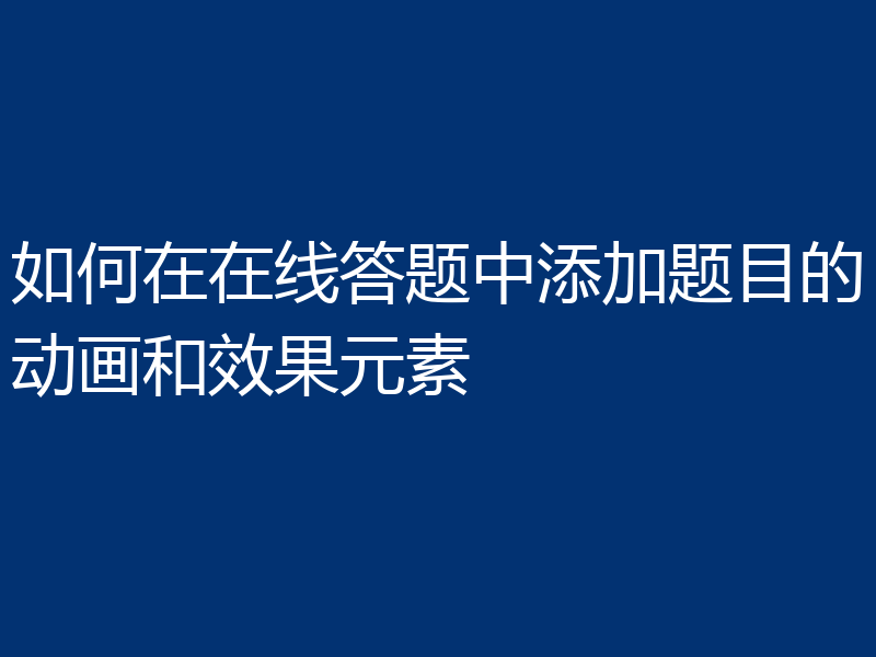如何在在线答题中添加题目的动画和效果元素
