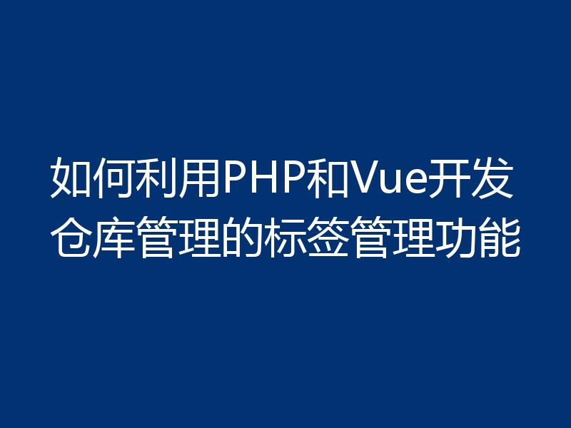 如何利用PHP和Vue开发仓库管理的标签管理功能