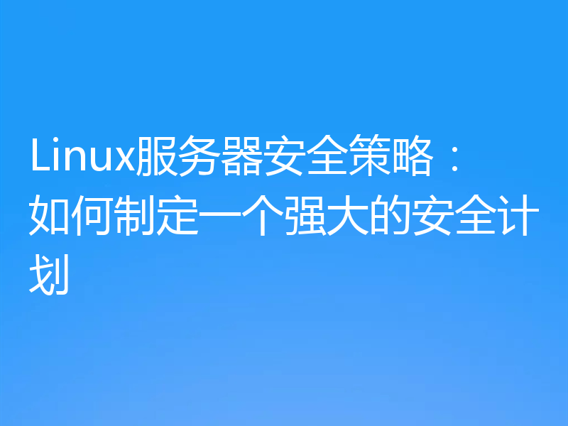 Linux服务器安全策略：如何制定一个强大的安全计划