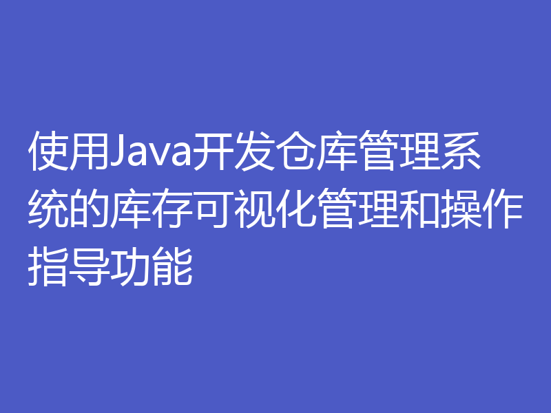 使用Java开发仓库管理系统的库存可视化管理和操作指导功能