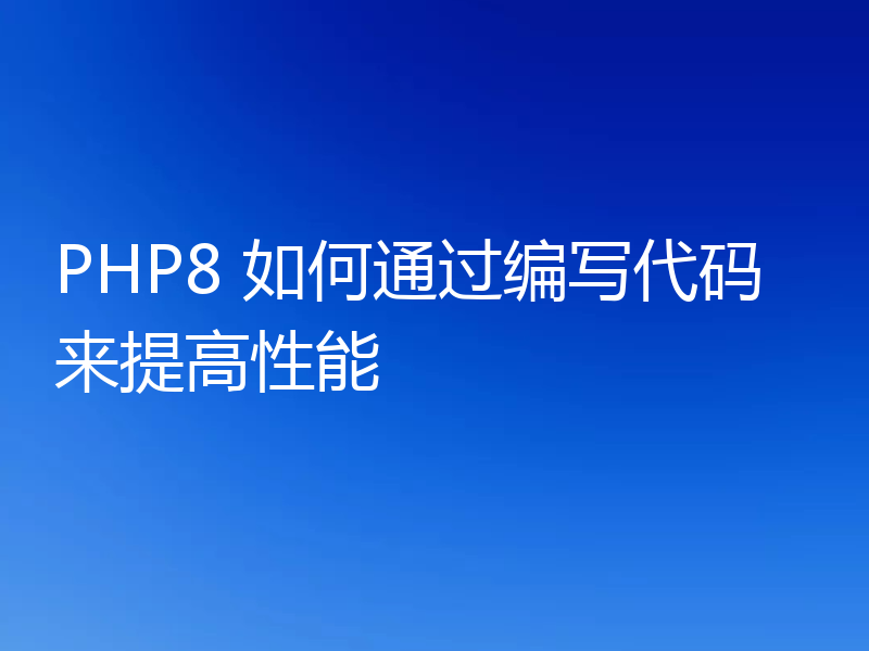 PHP8 如何通过编写代码来提高性能