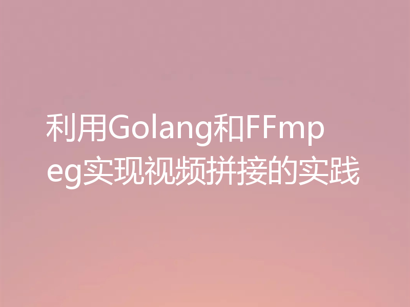 利用Golang和FFmpeg实现视频拼接的实践