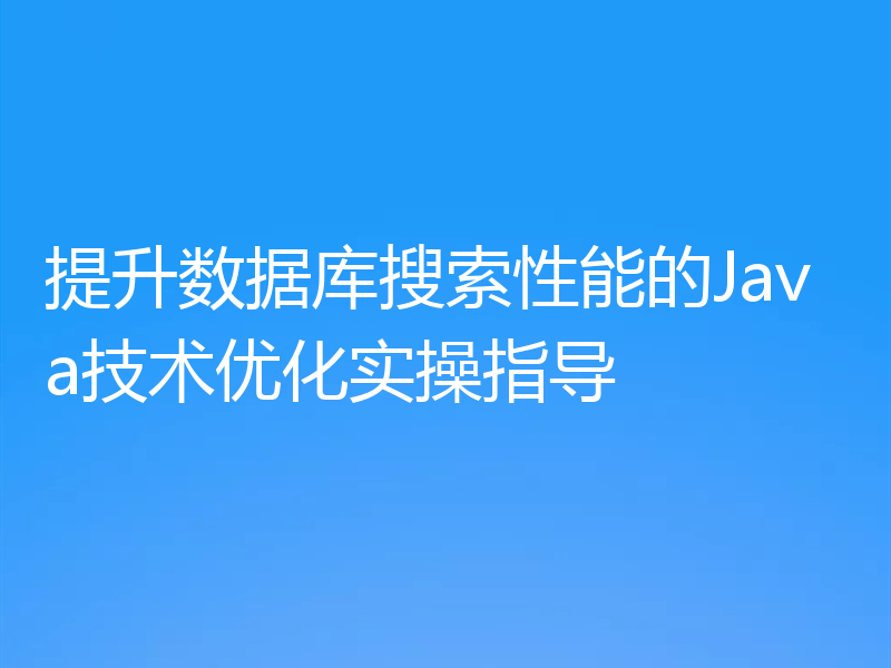 提升数据库搜索性能的Java技术优化实操指导