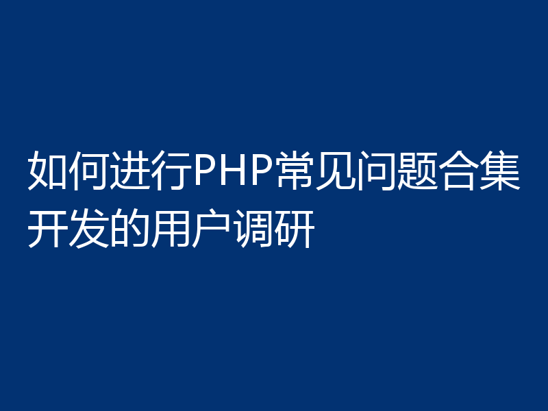 如何进行PHP常见问题合集开发的用户调研