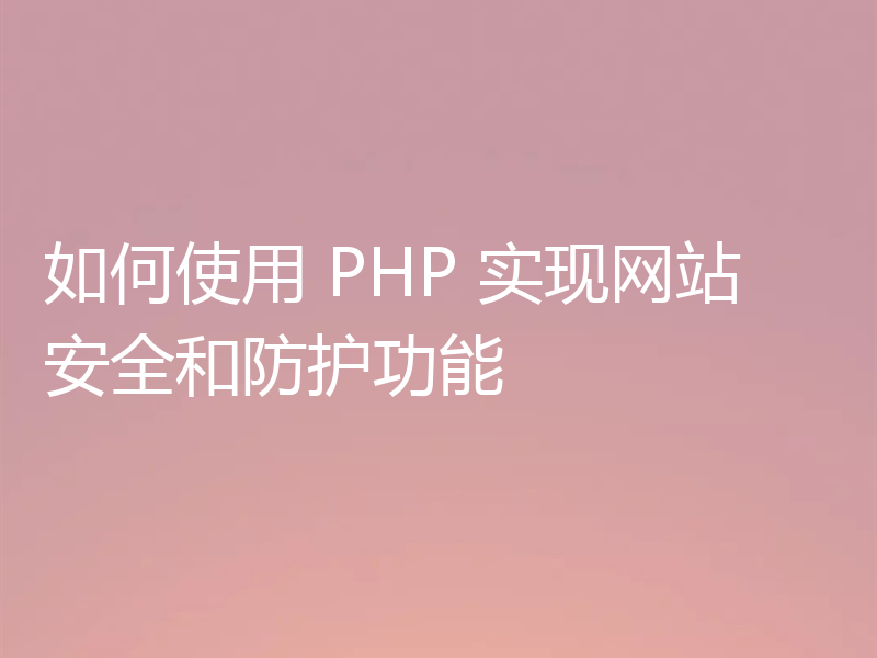 如何使用 PHP 实现网站安全和防护功能