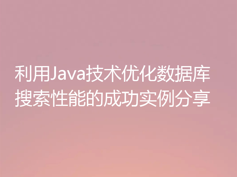 利用Java技术优化数据库搜索性能的成功实例分享
