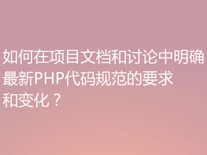 如何在项目文档和讨论中明确最新PHP代码规范的要求和变化？