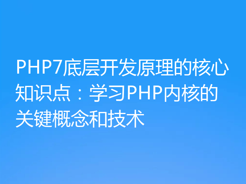 PHP7底层开发原理的核心知识点：学习PHP内核的关键概念和技术