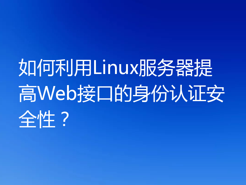 如何利用Linux服务器提高Web接口的身份认证安全性？