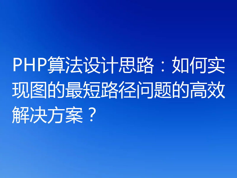 PHP算法设计思路：如何实现图的最短路径问题的高效解决方案？