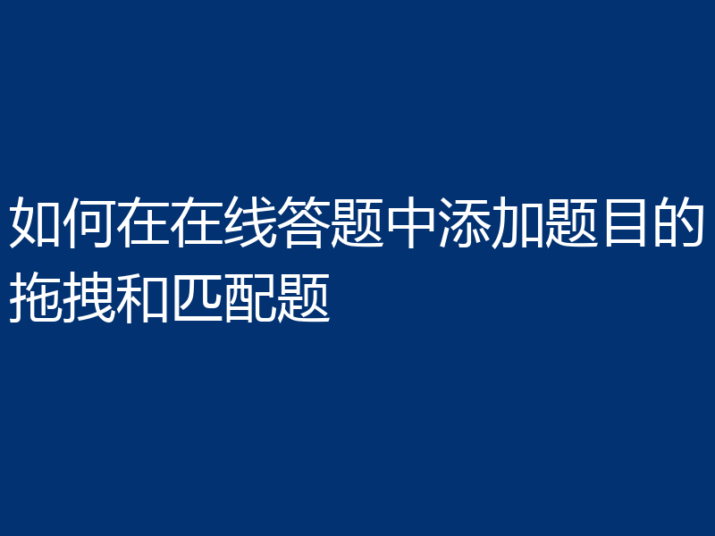 如何在在线答题中添加题目的拖拽和匹配题