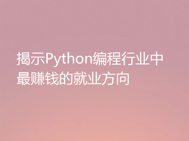 揭示Python编程行业中最赚钱的就业方向