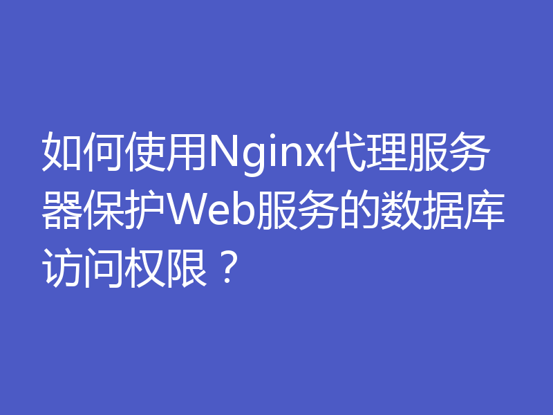 如何使用Nginx代理服务器保护Web服务的数据库访问权限？