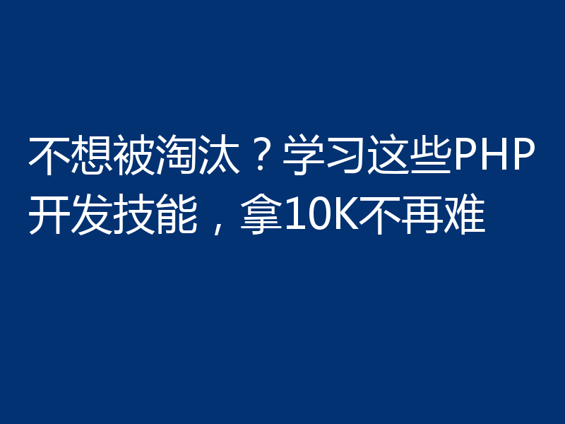 不想被淘汰？学习这些PHP开发技能，拿10K不再难