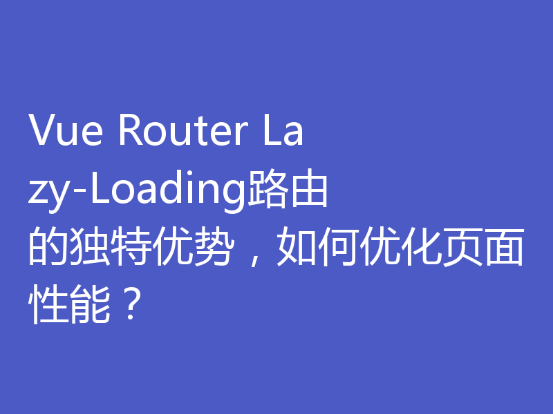 Vue Router Lazy-Loading路由的独特优势，如何优化页面性能？