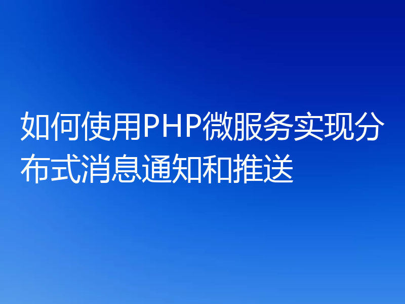 如何使用PHP微服务实现分布式消息通知和推送