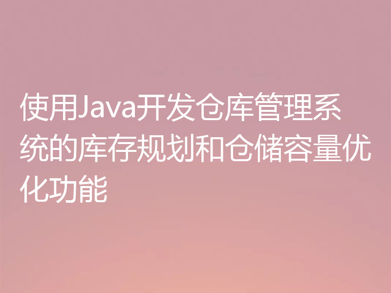 使用Java开发仓库管理系统的库存规划和仓储容量优化功能