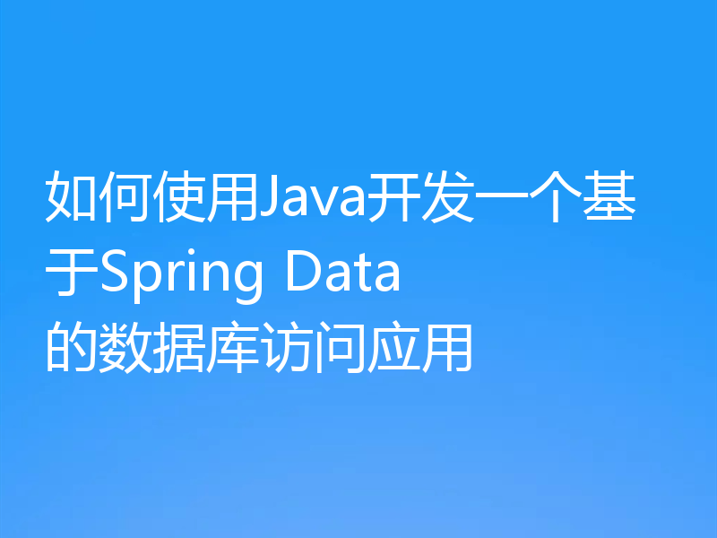 如何使用Java开发一个基于Spring Data的数据库访问应用