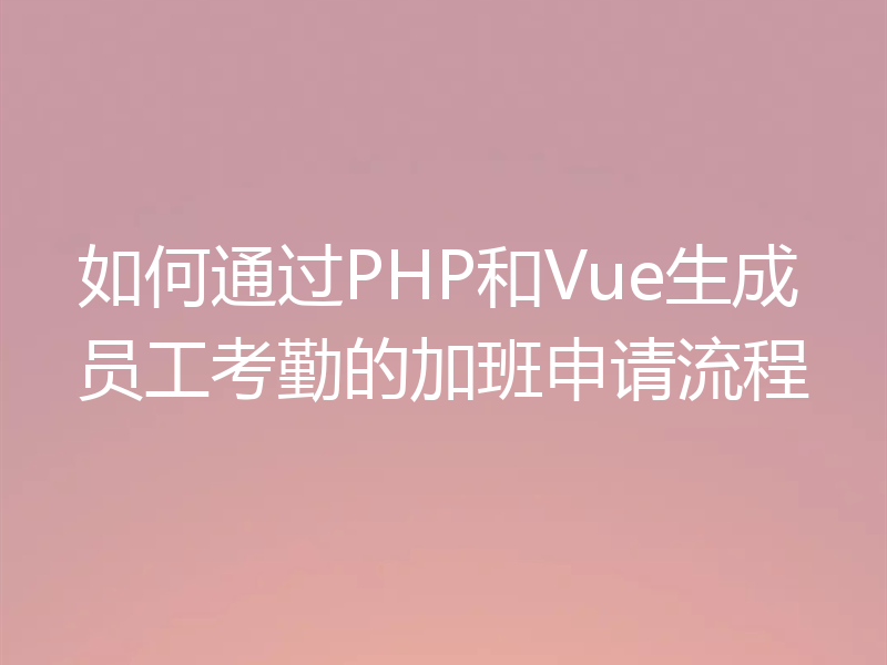 如何通过PHP和Vue生成员工考勤的加班申请流程