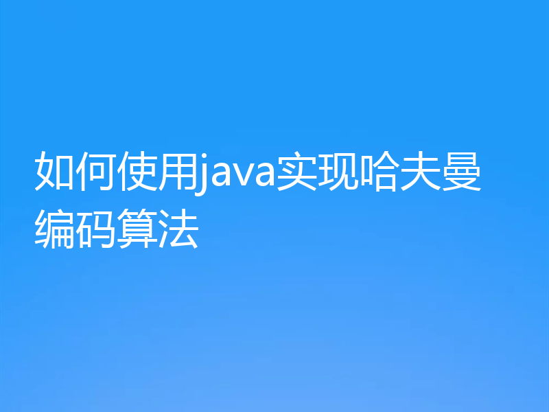 如何使用java实现哈夫曼编码算法