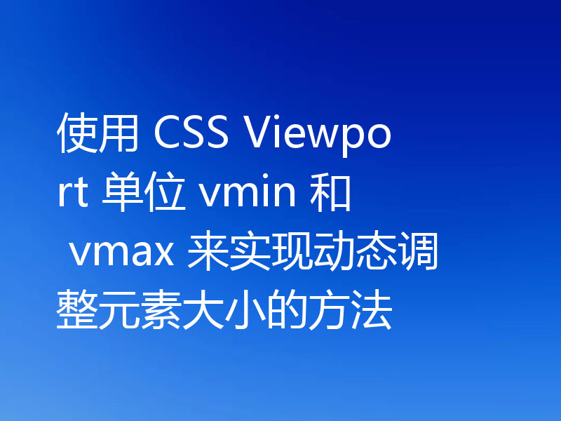 使用 CSS Viewport 单位 vmin 和 vmax 来实现动态调整元素大小的方法