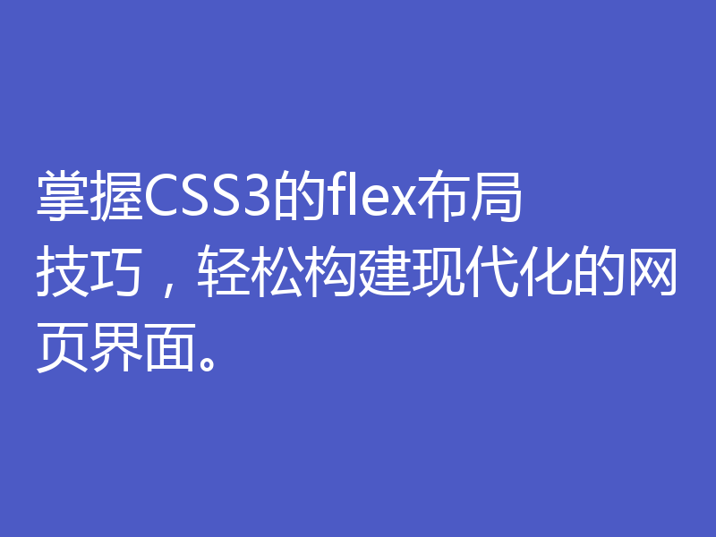 掌握CSS3的flex布局技巧，轻松构建现代化的网页界面。