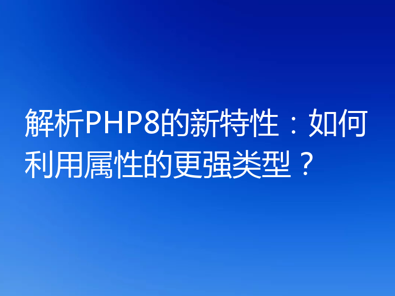 解析PHP8的新特性：如何利用属性的更强类型？