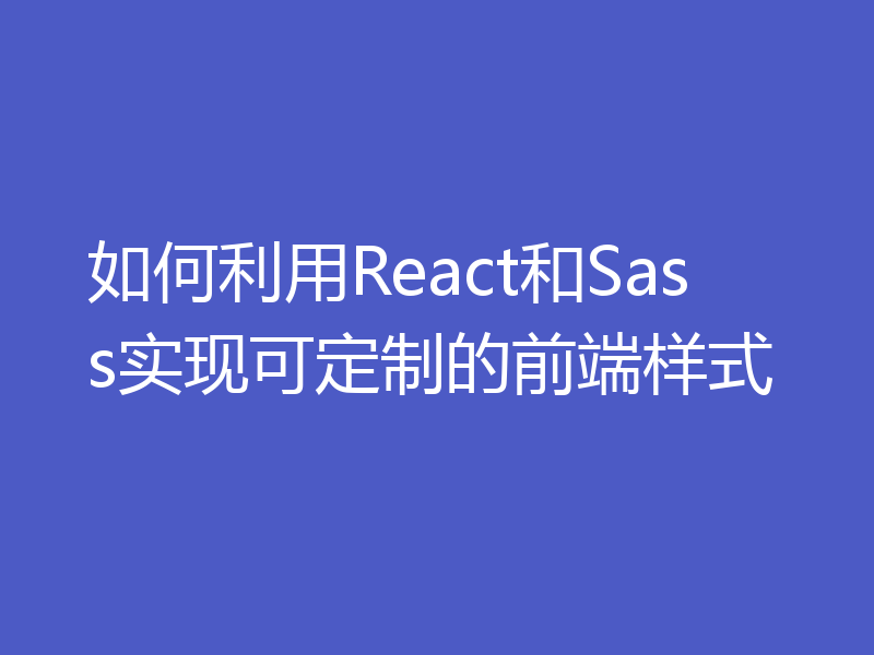 如何利用React和Sass实现可定制的前端样式