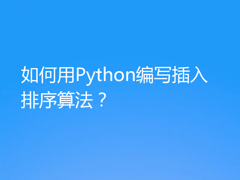 如何用Python编写插入排序算法？