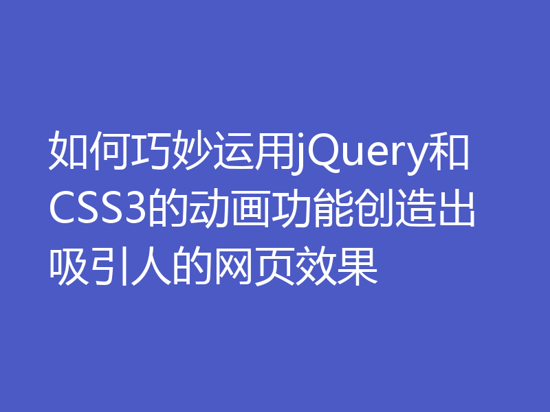 如何巧妙运用jQuery和CSS3的动画功能创造出吸引人的网页效果