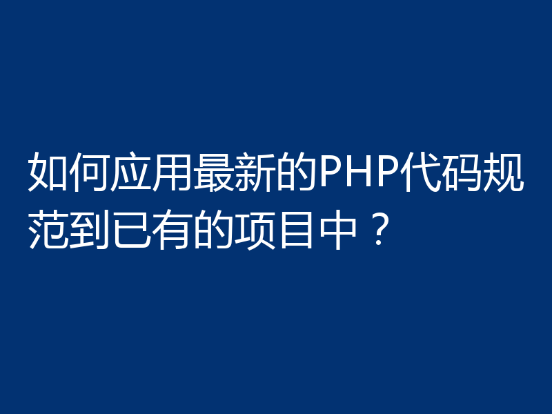 如何应用最新的PHP代码规范到已有的项目中？